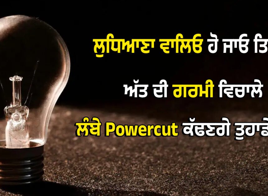 ਲੁਧਿਆਣਾ ਵਾਲਿਓ ਹੋ ਜਾਓ ਤਿਆਰ! ਅੱਤ ਦੀ ਗਰਮੀ ਵਿਚਾਲੇ ਹੁਣ ਲੰਬੇ Powercut ਕੱਢਣਗੇ ਤੁਹਾਡੇ ਵੱਟ!